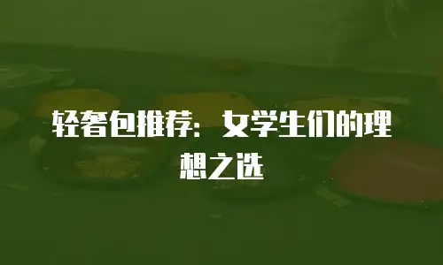 轻奢包推荐：女学生们的理想之选