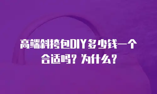 高端斜挎包DIY多少钱一个合适吗？为什么？