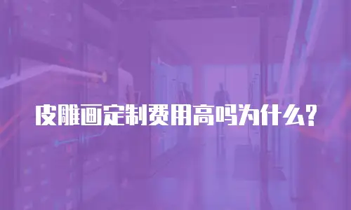 皮雕画定制费用高吗为什么?