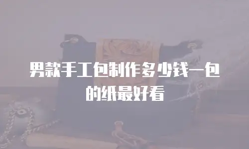 男款手工包制作多少钱一包的纸最好看