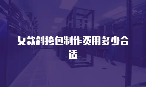 女款斜挎包制作费用多少合适