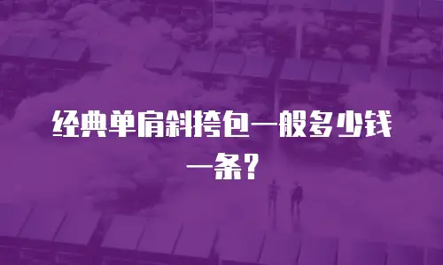 经典单肩斜挎包一般多少钱一条？