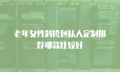 老年女性斜挎包私人定制推荐哪款比较好