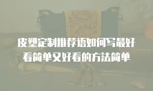 皮塑定制推荐语如何写最好看简单又好看的方法简单