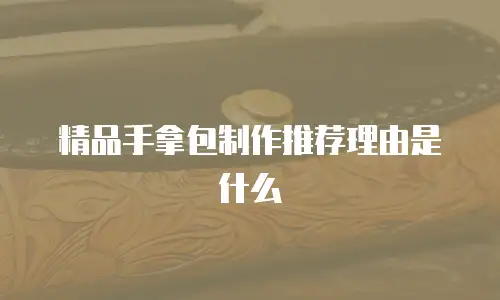 精品手拿包制作推荐理由是什么