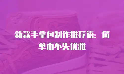 新款手拿包制作推荐语：简单而不失优雅