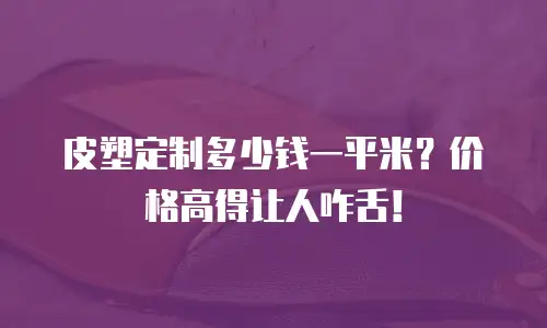 皮塑定制多少钱一平米？价格高得让人咋舌！