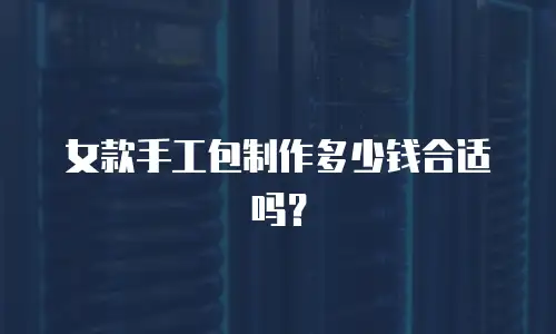 女款手工包制作多少钱合适吗？