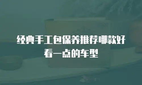 经典手工包保养推荐哪款好看一点的车型