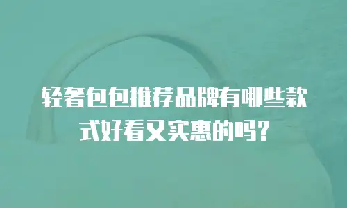 轻奢包包推荐品牌有哪些款式好看又实惠的吗？