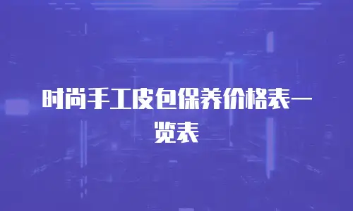 时尚手工皮包保养价格表一览表