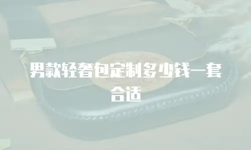 男款轻奢包定制多少钱一套合适