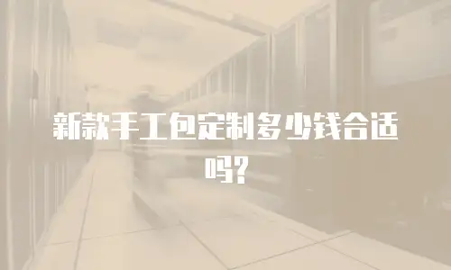 新款手工包定制多少钱合适吗?