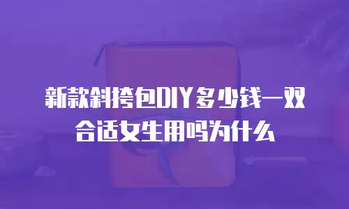 新款斜挎包DIY多少钱一双合适女生用吗为什么