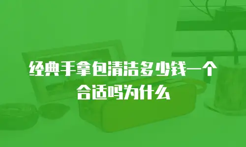 经典手拿包清洁多少钱一个合适吗为什么