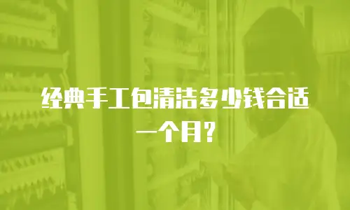 经典手工包清洁多少钱合适一个月？