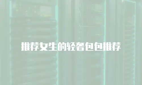 推荐女生的轻奢包包推荐