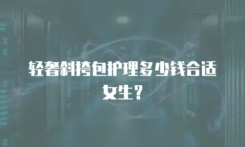 轻奢斜挎包护理多少钱合适女生？