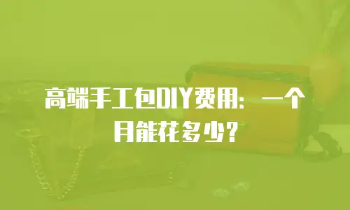 高端手工包DIY费用：一个月能花多少？