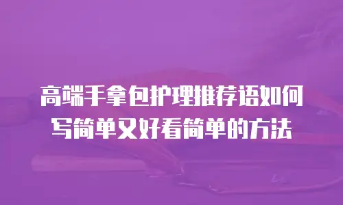 高端手拿包护理推荐语如何写简单又好看简单的方法