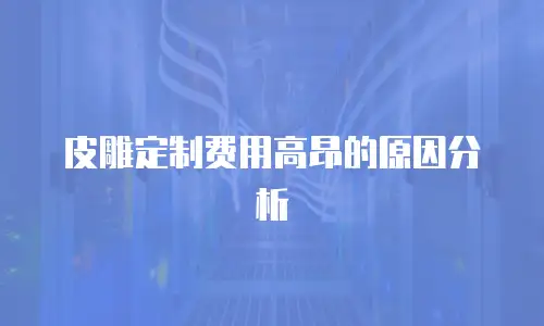 皮雕定制费用高昂的原因分析