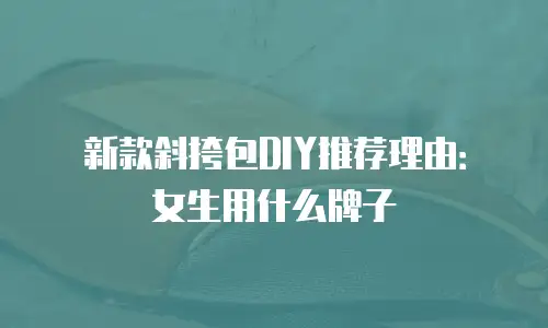 新款斜挎包DIY推荐理由：女生用什么牌子