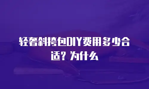 轻奢斜挎包DIY费用多少合适？为什么