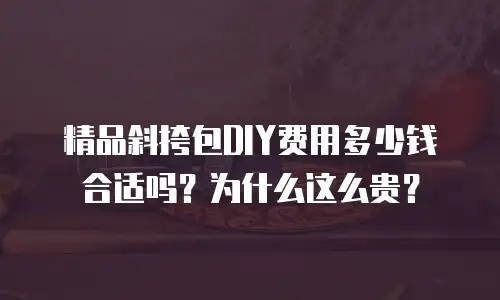精品斜挎包DIY费用多少钱合适吗？为什么这么贵？