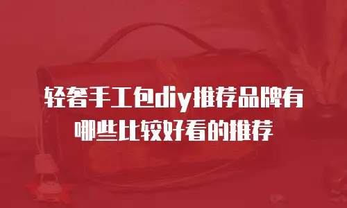轻奢手工包diy推荐品牌有哪些比较好看的推荐
