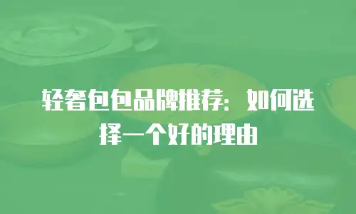 轻奢包包品牌推荐：如何选择一个好的理由