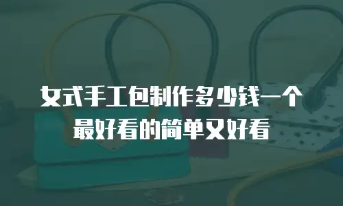 女式手工包制作多少钱一个最好看的简单又好看