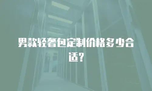 男款轻奢包定制价格多少合适？