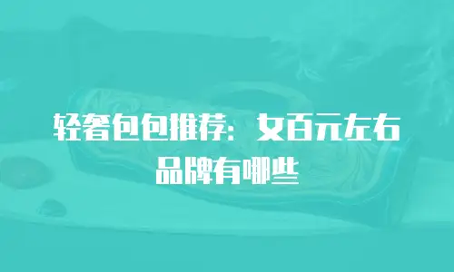 轻奢包包推荐：女百元左右品牌有哪些