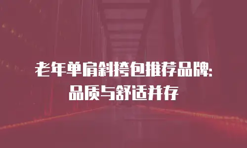 老年单肩斜挎包推荐品牌：品质与舒适并存