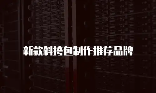 新款斜挎包制作推荐品牌