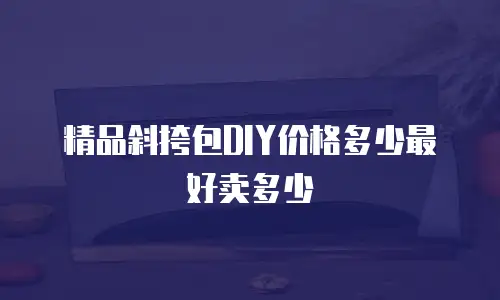 精品斜挎包DIY价格多少最好卖多少