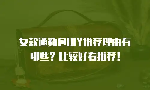 女款通勤包DIY推荐理由有哪些？比较好看推荐！