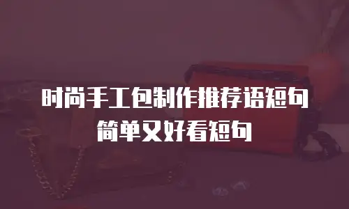 时尚手工包制作推荐语短句简单又好看短句