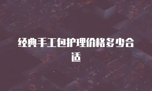 经典手工包护理价格多少合适
