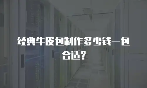 经典牛皮包制作多少钱一包合适？