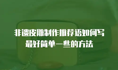非遗皮雕制作推荐语如何写最好简单一些的方法