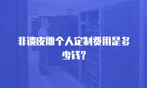 非遗皮雕个人定制费用是多少钱？