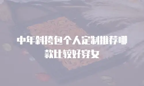 中年斜挎包个人定制推荐哪款比较好穿女