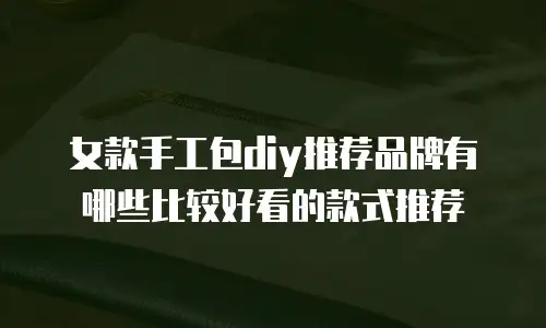 女款手工包diy推荐品牌有哪些比较好看的款式推荐
