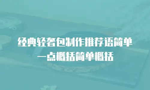 经典轻奢包制作推荐语简单一点概括简单概括