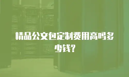 精品公文包定制费用高吗多少钱？