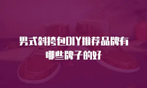 男式斜挎包DIY推荐品牌有哪些牌子的好