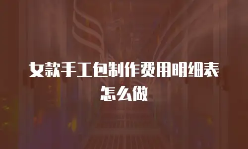 女款手工包制作费用明细表怎么做