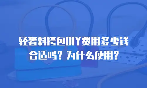 轻奢斜挎包DIY费用多少钱合适吗？为什么使用？