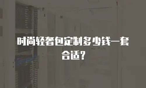时尚轻奢包定制多少钱一套合适？